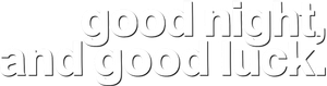 Good Night, and Good Luck.